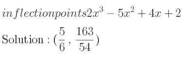 The inflection points of 2x^3-5x^2+4x+2 are (5/6 , 163/54)
